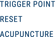 TRIGGER POINT RESET ACUPUNCTURE